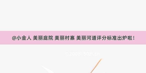 @小金人 美丽庭院 美丽村寨 美丽河道评分标准出炉啦！