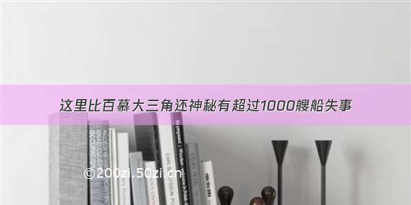 这里比百慕大三角还神秘有超过1000艘船失事