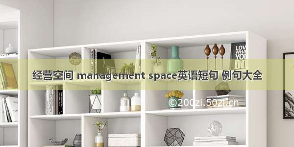 经营空间 management space英语短句 例句大全