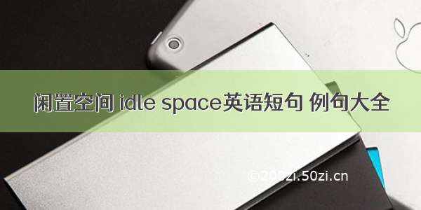 闲置空间 idle space英语短句 例句大全