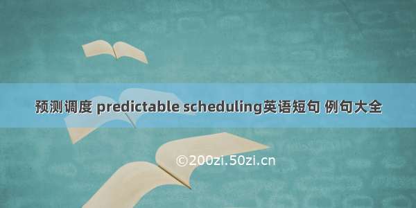 预测调度 predictable scheduling英语短句 例句大全