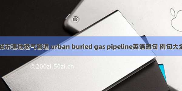 城市埋地燃气管道 urban buried gas pipeline英语短句 例句大全