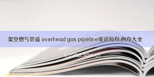 架空燃气管道 overhead gas pipeline英语短句 例句大全