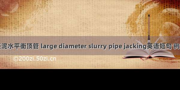 大直径泥水平衡顶管 large diameter slurry pipe jacking英语短句 例句大全