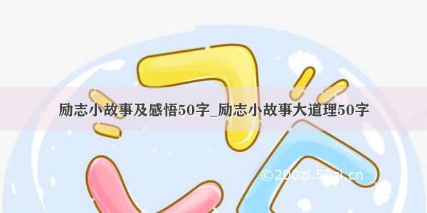 励志小故事及感悟50字_励志小故事大道理50字