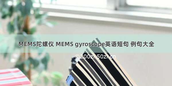 MEMS陀螺仪 MEMS gyroscope英语短句 例句大全