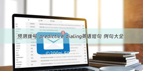 预测拨号 predictive dialing英语短句 例句大全