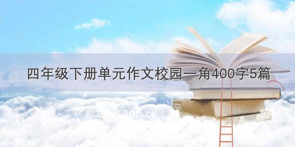 四年级下册单元作文校园一角400字5篇