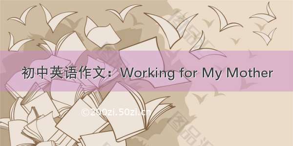 初中英语作文：Working for My Mother