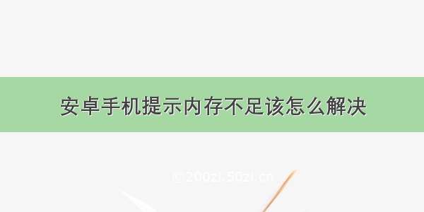 安卓手机提示内存不足该怎么解决