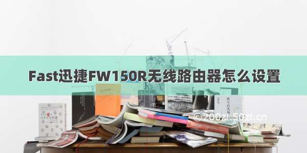 Fast迅捷FW150R无线路由器怎么设置