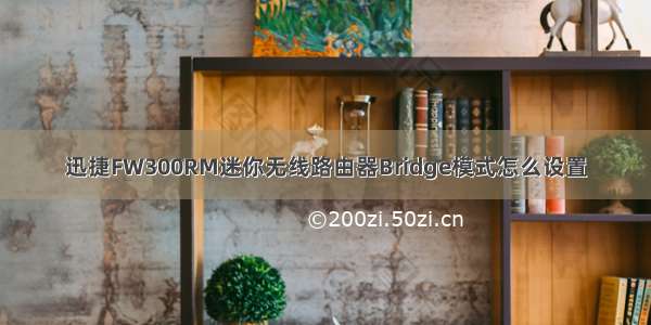 迅捷FW300RM迷你无线路由器Bridge模式怎么设置