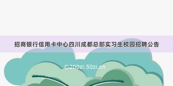 招商银行信用卡中心四川成都总部实习生校园招聘公告