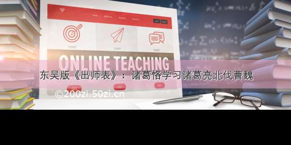 东吴版《出师表》：诸葛恪学习诸葛亮北伐曹魏