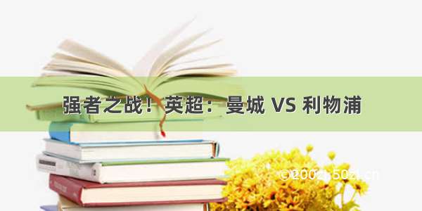 强者之战！英超：曼城 VS 利物浦