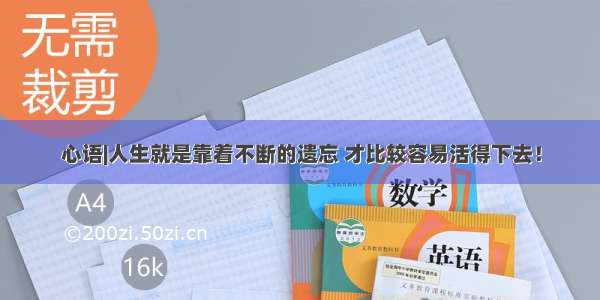 心语|人生就是靠着不断的遗忘 才比较容易活得下去！