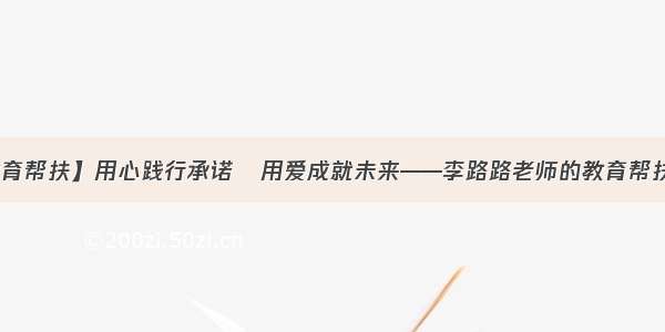 【教育帮扶】用心践行承诺   用爱成就未来——李路路老师的教育帮扶之路