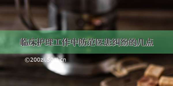 临床护理工作中防范医患纠纷的几点