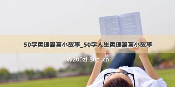 50字哲理寓言小故事_50字人生哲理寓言小故事