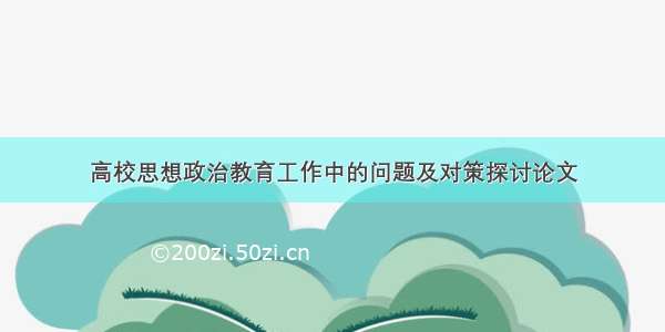 高校思想政治教育工作中的问题及对策探讨论文