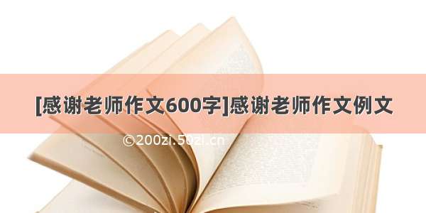 [感谢老师作文600字]感谢老师作文例文