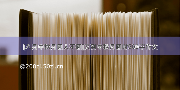 [八月中秋月圆人不圆]又到中秋月圆时500字作文