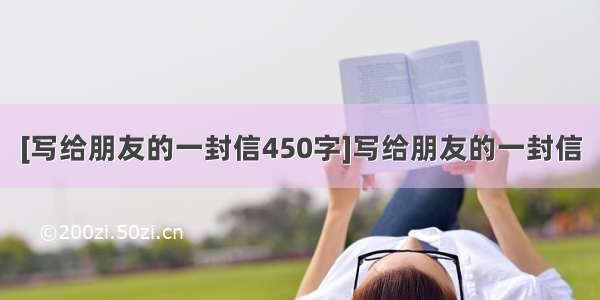 [写给朋友的一封信450字]写给朋友的一封信