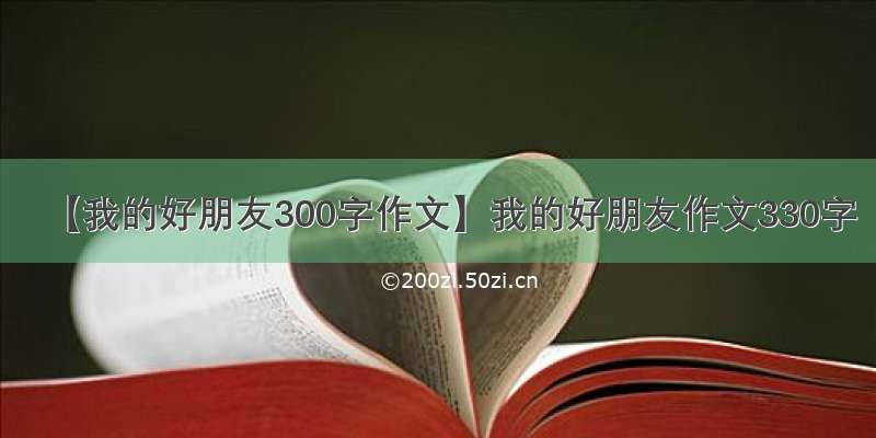 【我的好朋友300字作文】我的好朋友作文330字