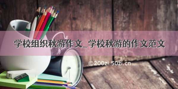 学校组织秋游作文_学校秋游的作文范文