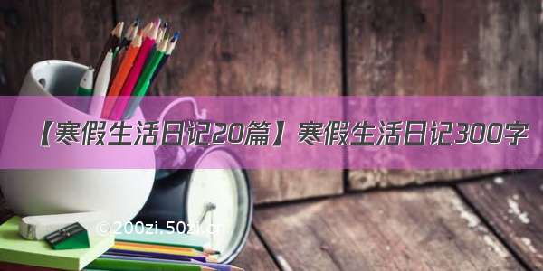 【寒假生活日记20篇】寒假生活日记300字