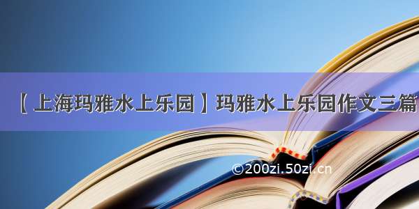 【上海玛雅水上乐园】玛雅水上乐园作文三篇