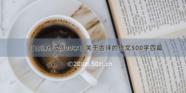 【古诗作文300字】关于古诗的作文500字四篇