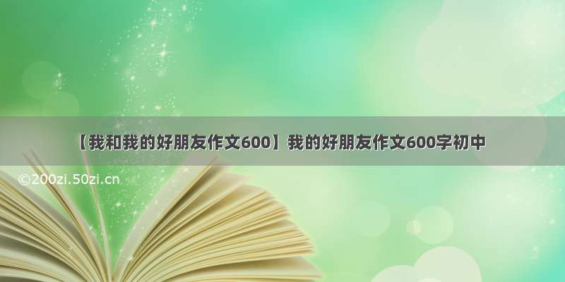 【我和我的好朋友作文600】我的好朋友作文600字初中