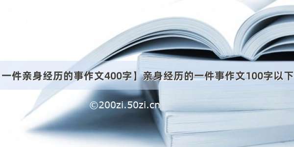 【一件亲身经历的事作文400字】亲身经历的一件事作文100字以下3篇