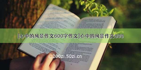 [心中的风景作文600字作文]心中的风景作文600