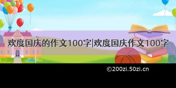 欢度国庆的作文100字|欢度国庆作文100字