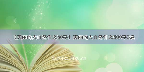 【美丽的大自然作文50字】美丽的大自然作文600字3篇