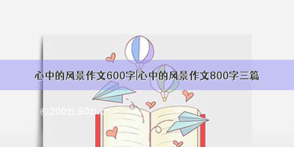 心中的风景作文600字|心中的风景作文800字三篇