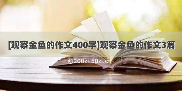 [观察金鱼的作文400字]观察金鱼的作文3篇