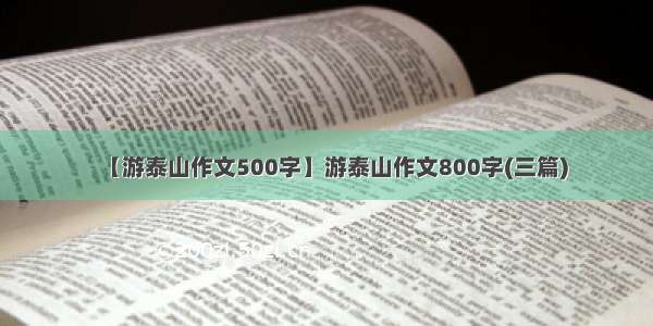 【游泰山作文500字】游泰山作文800字(三篇)