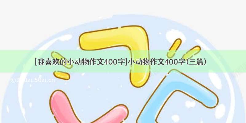 [我喜欢的小动物作文400字]小动物作文400字(三篇)