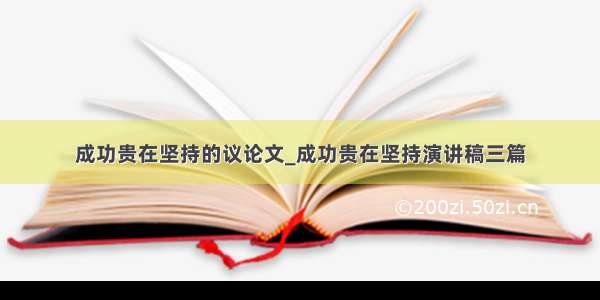 成功贵在坚持的议论文_成功贵在坚持演讲稿三篇