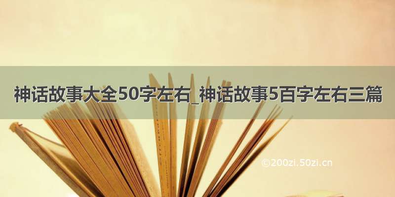 神话故事大全50字左右_神话故事5百字左右三篇