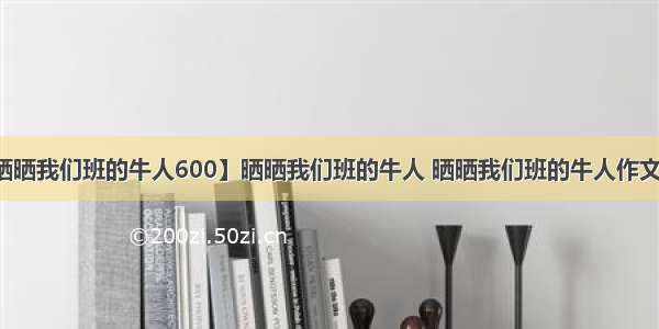 【晒晒我们班的牛人600】晒晒我们班的牛人 晒晒我们班的牛人作文三篇