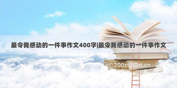 最令我感动的一件事作文400字|最令我感动的一件事作文