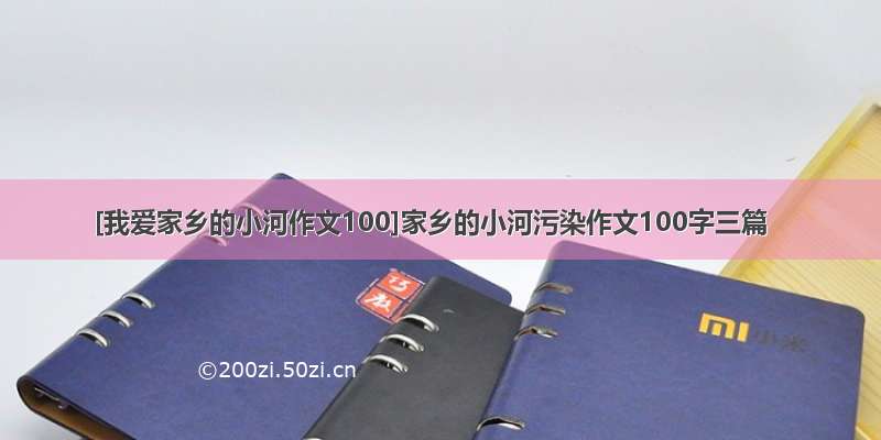 [我爱家乡的小河作文100]家乡的小河污染作文100字三篇