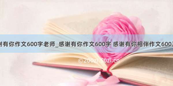 感谢有你作文600字老师_感谢有你作文600字 感谢有你相伴作文600三篇