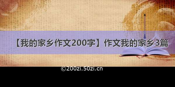 【我的家乡作文200字】作文我的家乡3篇