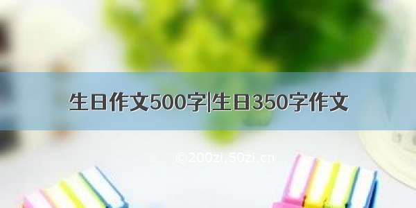 生日作文500字|生日350字作文