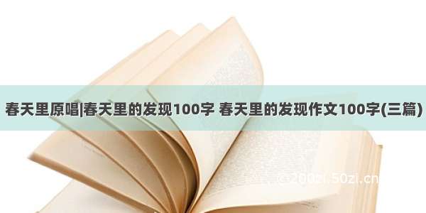 春天里原唱|春天里的发现100字 春天里的发现作文100字(三篇)